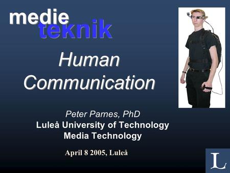 Peter Parnes, PhD Luleå University of Technology Media Technology April 8 2005, Luleå teknik medie Human Communication.