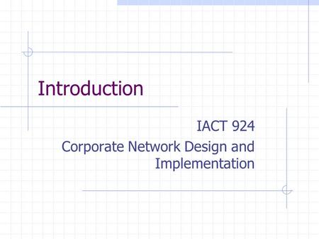 Introduction IACT 924 Corporate Network Design and Implementation.