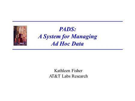 Kathleen Fisher AT&T Labs Research PADS: A System for Managing Ad Hoc Data.