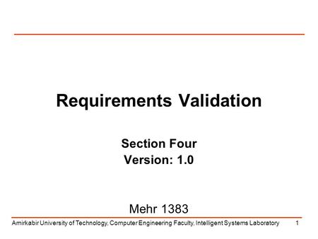 Amirkabir University of Technology, Computer Engineering Faculty, Intelligent Systems Laboratory1 Requirements Validation Section Four Version: 1.0 Mehr.