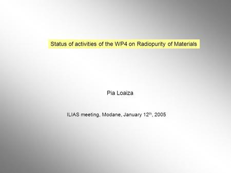 Status of activities of the WP4 on Radiopurity of Materials Pia Loaiza ILIAS meeting, Modane, January 12 th, 2005.