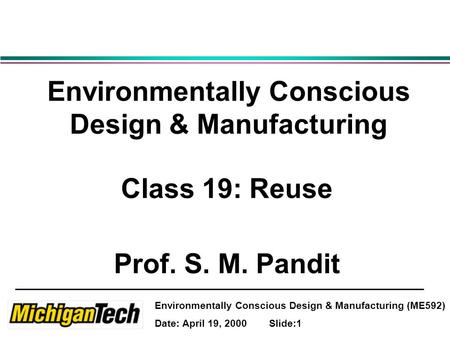 Environmentally Conscious Design & Manufacturing (ME592) Date: April 19, 2000 Slide:1 Environmentally Conscious Design & Manufacturing Class 19: Reuse.