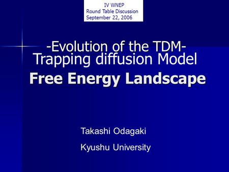 Free Energy Landscape -Evolution of the TDM- Takashi Odagaki Kyushu University IV WNEP Round Table Discussion September 22, 2006 Trapping diffusion Model.