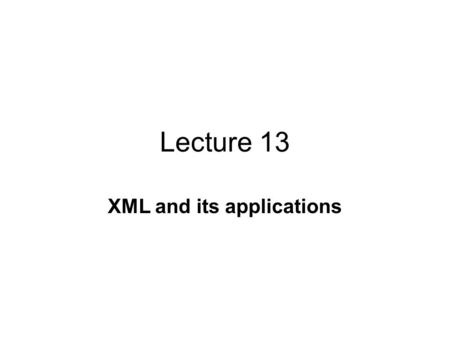 Lecture 13 XML and its applications. Definition Extensible Markup Language, abbreviated XML, describes a class of data objects called XML documents and.