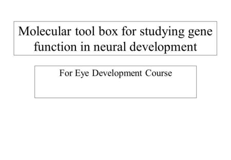 Molecular tool box for studying gene function in neural development For Eye Development Course.