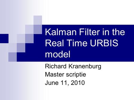 Kalman Filter in the Real Time URBIS model Richard Kranenburg Master scriptie June 11, 2010.