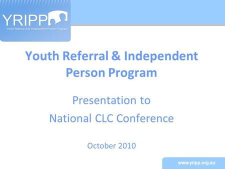 Www.yripp.org.au Youth Referral & Independent Person Program Presentation to National CLC Conference October 2010.