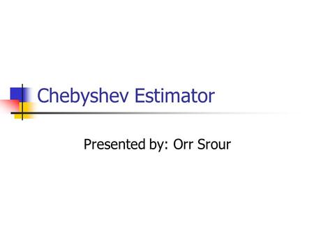 Chebyshev Estimator Presented by: Orr Srour. References Yonina Eldar, Amir Beck and Marc Teboulle, A Minimax Chebyshev Estimator for Bounded Error Estimation