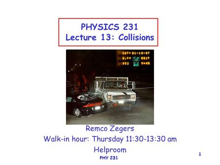 PHY 231 1 PHYSICS 231 Lecture 13: Collisions Remco Zegers Walk-in hour: Thursday 11:30-13:30 am Helproom.