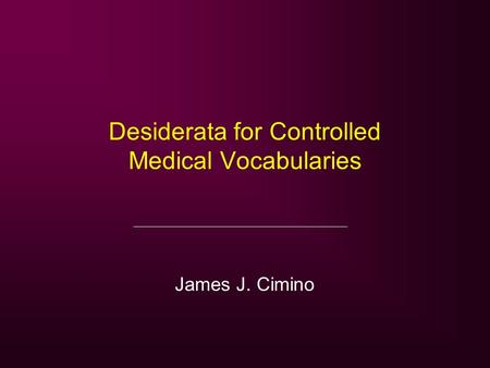 Desiderata for Controlled Medical Vocabularies James J. Cimino.