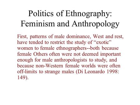 Politics of Ethnography: Feminism and Anthropology First, patterns of male dominance, West and rest, have tended to restrict the study of “exotic” women.