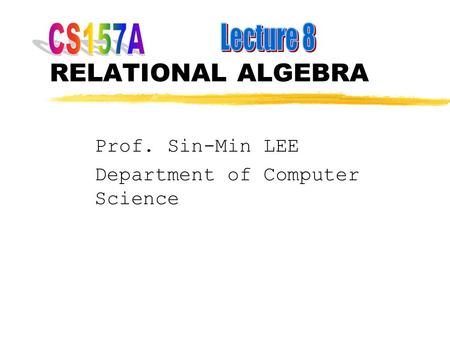 RELATIONAL ALGEBRA Prof. Sin-Min LEE Department of Computer Science.