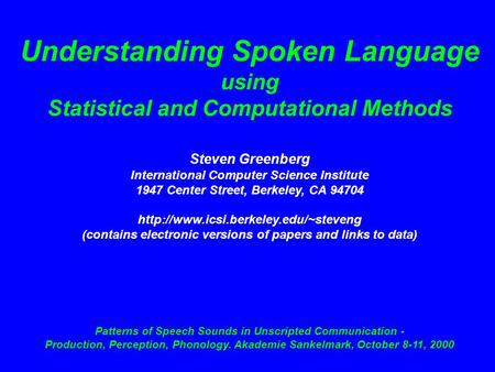 Understanding Spoken Language using Statistical and Computational Methods Steven Greenberg International Computer Science Institute 1947 Center Street,