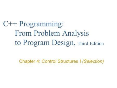 C++ Programming: From Problem Analysis to Program Design, Third Edition Chapter 4: Control Structures I (Selection)