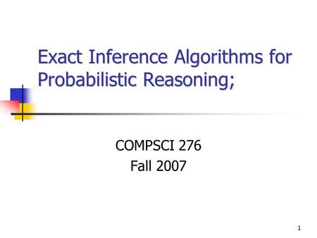 1 Exact Inference Algorithms for Probabilistic Reasoning; COMPSCI 276 Fall 2007.