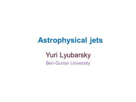 Astrophysical jets Yuri Lyubarsky Ben-Gurion University.