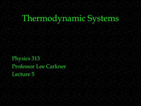 Thermodynamic Systems Physics 313 Professor Lee Carkner Lecture 5.