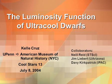 The Luminosity Function of Ultracool Dwarfs Kelle Cruz UPenn  American Museum of Natural History (NYC) Cool Stars 13 July 8, 2004 Colloborators: Neill.