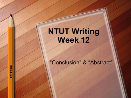 NTUT Writing Week 12 “Conclusion” & “Abstract”. Avoid Doing The Following In Your Conclusion Elaborate the entire experimental processes or purposes of.
