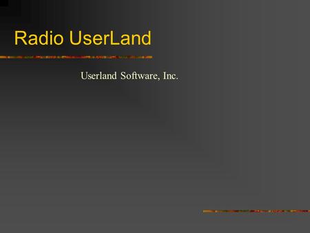 Radio UserLand Userland Software, Inc. What is it? Web Server Content Manager Programming Platform Application package Publishing and routing tool Full.