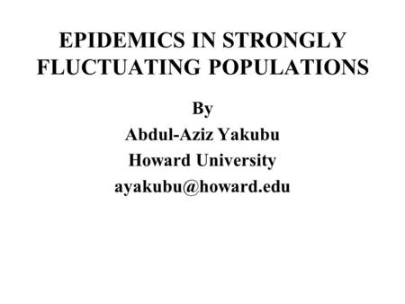 EPIDEMICS IN STRONGLY FLUCTUATING POPULATIONS By Abdul-Aziz Yakubu Howard University