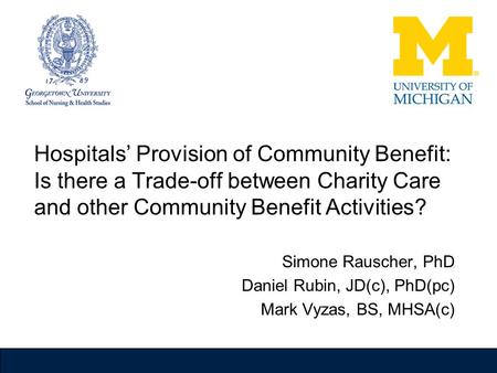 Hospitals’ Provision of Community Benefit: Is there a Trade-off between Charity Care and other Community Benefit Activities? Simone Rauscher, PhD Daniel.