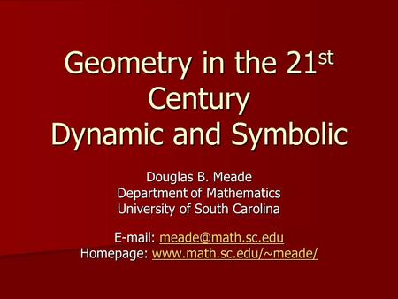 Geometry in the 21 st Century Dynamic and Symbolic Douglas B. Meade Department of Mathematics University of South Carolina