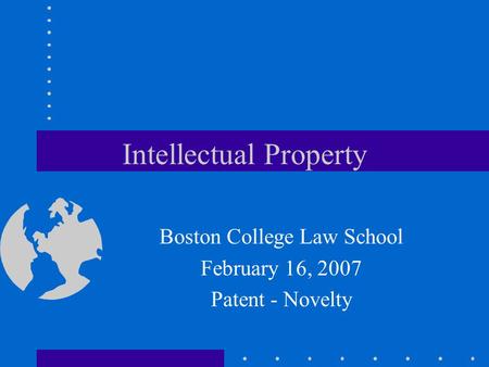 Intellectual Property Boston College Law School February 16, 2007 Patent - Novelty.