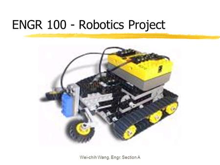 Wei-chih Wang, Engr. Section A ENGR 100 - Robotics Project.