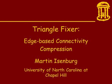 Martin Isenburg University of North Carolina at Chapel Hill Triangle Fixer: Edge-based Connectivity Compression.