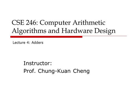 CSE 246: Computer Arithmetic Algorithms and Hardware Design Instructor: Prof. Chung-Kuan Cheng Lecture 4: Adders.