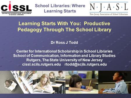 School Libraries: Where Learning Starts Learning Starts With You: Productive Pedagogy Through The School Library Dr Ross J Todd Center for International.
