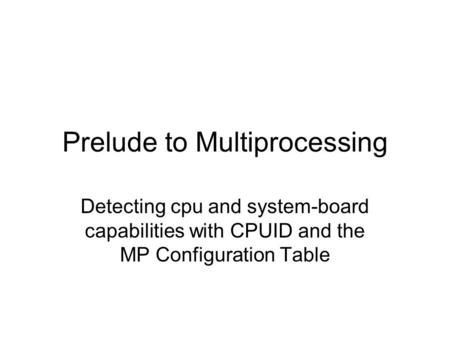 Prelude to Multiprocessing Detecting cpu and system-board capabilities with CPUID and the MP Configuration Table.