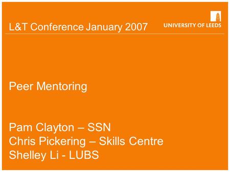L&T Conference January 2007 Peer Mentoring Pam Clayton – SSN Chris Pickering – Skills Centre Shelley Li - LUBS.