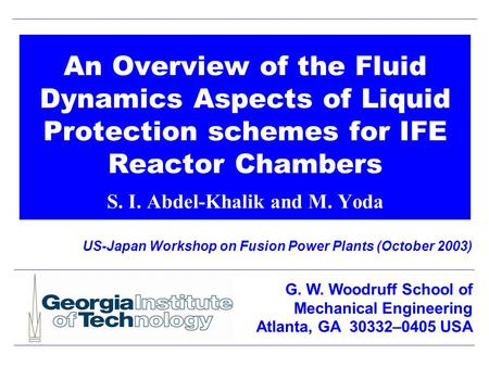 An Overview of the Fluid Dynamics Aspects of Liquid Protection schemes for IFE Reactor Chambers S. I. Abdel-Khalik and M. Yoda US-Japan Workshop on Fusion.