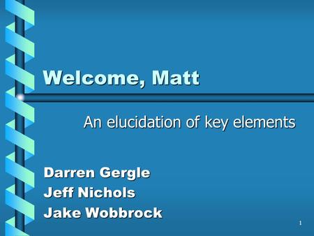 1 Welcome, Matt Darren Gergle Jeff Nichols Jake Wobbrock An elucidation of key elements.