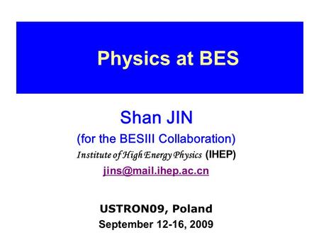 Physics at BES Shan JIN (for the BESIII Collaboration) Institute of High Energy Physics (IHEP) USTRON09, Poland September 12-16, 2009.
