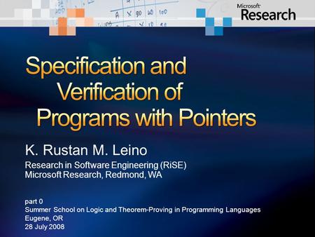 K. Rustan M. Leino Research in Software Engineering (RiSE) Microsoft Research, Redmond, WA part 0 Summer School on Logic and Theorem-Proving in Programming.