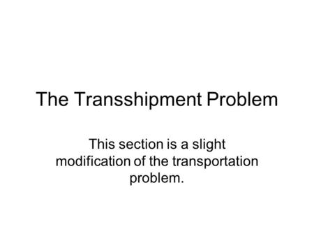 The Transshipment Problem This section is a slight modification of the transportation problem.
