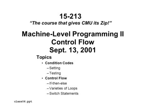 Machine-Level Programming II Control Flow Sept. 13, 2001 Topics Condition Codes –Setting –Testing Control Flow –If-then-else –Varieties of Loops –Switch.