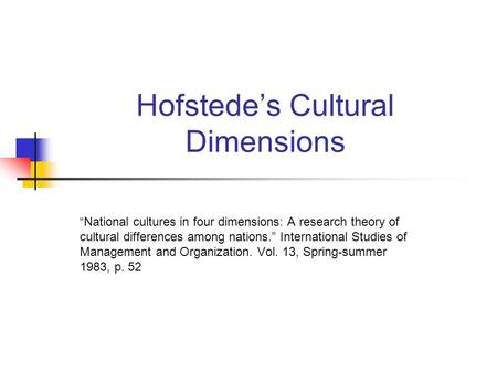 Hofstede’s Cultural Dimensions “National cultures in four dimensions: A research theory of cultural differences among nations.” International Studies of.