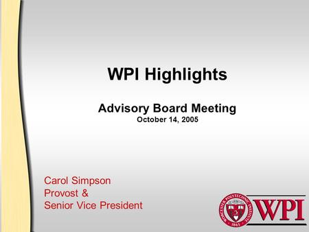 WPI Highlights Advisory Board Meeting October 14, 2005 Carol Simpson Provost & Senior Vice President.