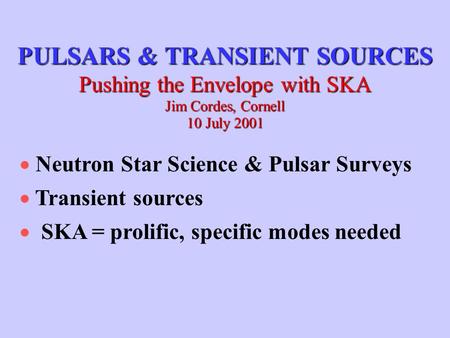 PULSARS & TRANSIENT SOURCES Pushing the Envelope with SKA Jim Cordes, Cornell 10 July 2001  Neutron Star Science & Pulsar Surveys  Transient sources.