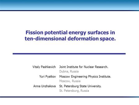 Fission potential energy surfaces in ten-dimensional deformation space. Vitaly Pashkevich Joint Institute for Nuclear Research. Dubna, Russia Yuri Pyatkov.
