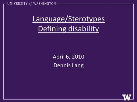 Language/Sterotypes Defining disability April 6, 2010 Dennis Lang.