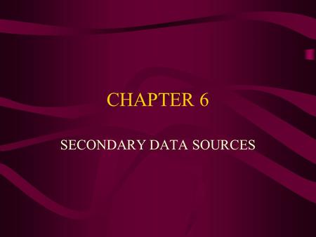 CHAPTER 6 SECONDARY DATA SOURCES. Important Topics of This Chapter Success of secondary data. To understand how to create an internal database. To distinguish.