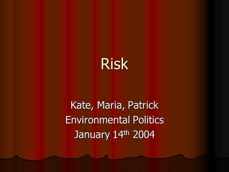 Risk Kate, Maria, Patrick Environmental Politics January 14 th 2004.