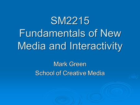 SM2215 Fundamentals of New Media and Interactivity Mark Green School of Creative Media.
