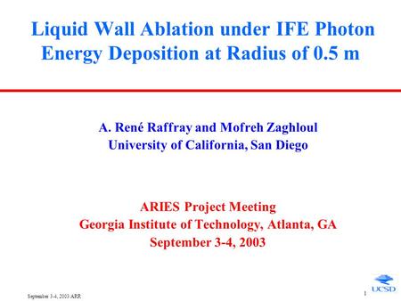 September 3-4, 2003/ARR 1 Liquid Wall Ablation under IFE Photon Energy Deposition at Radius of 0.5 m A. René Raffray and Mofreh Zaghloul University of.