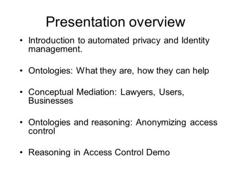 Presentation overview Introduction to automated privacy and Identity management. Ontologies: What they are, how they can help Conceptual Mediation: Lawyers,